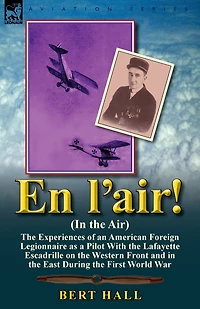 En l'air! (In the Air): Experiences of an American Foreign Legionnaire as a Pilot With Lafayette Escadrille on Western Front and East During First World War