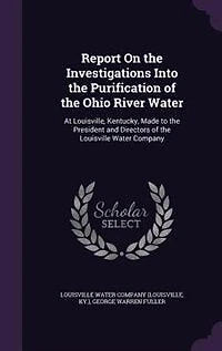 Report on the Investigations Into, Purification of Ohio River, Water at Louisville Kentucky: Made to President and Directors Company (Classic Reprint)