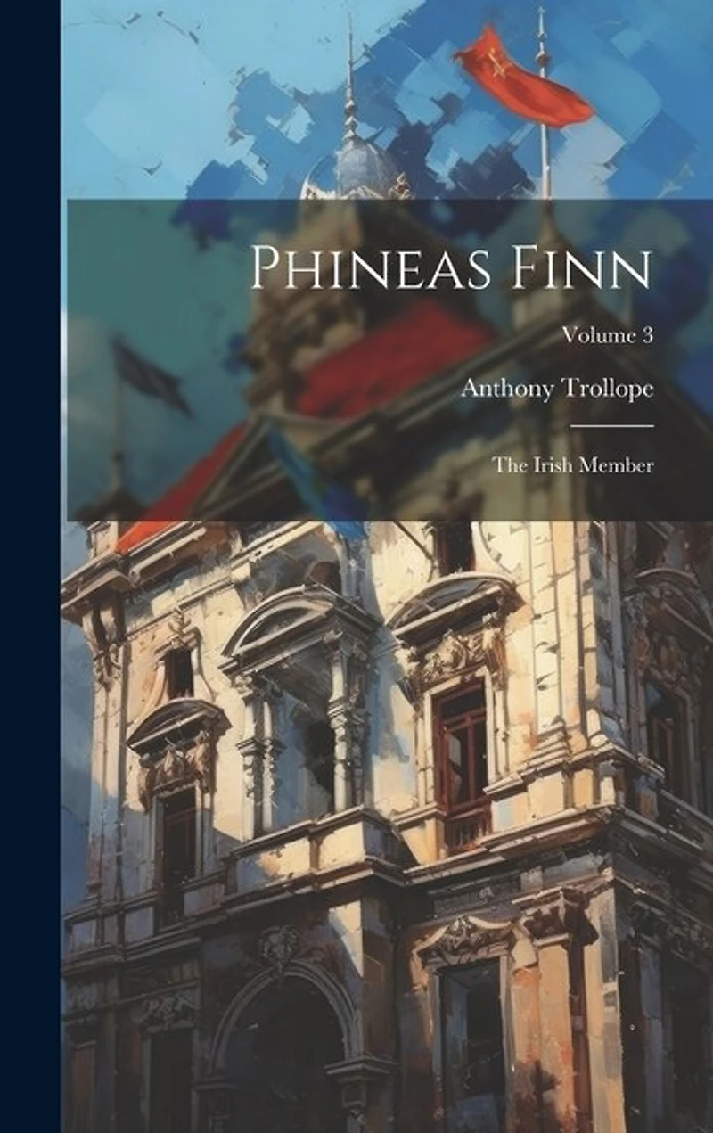Phineas Finn: The Irish Member; Volume 3