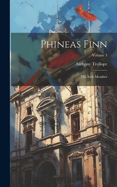 Phineas Finn: The Irish Member; Volume 3