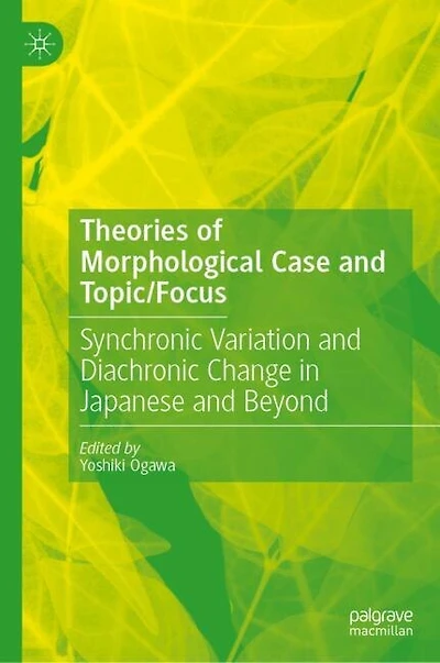 Theories of Morphological Case and Topic/Focus: Synchronic Variation Diachronic Change Japanese Beyond