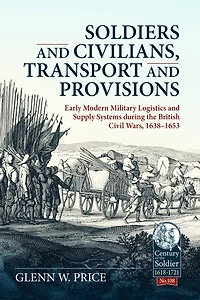 Soldiers and Civilians, Transport and Provisions: Early modern military logistics and supply systems during the British Civil Wars, 1638-1653