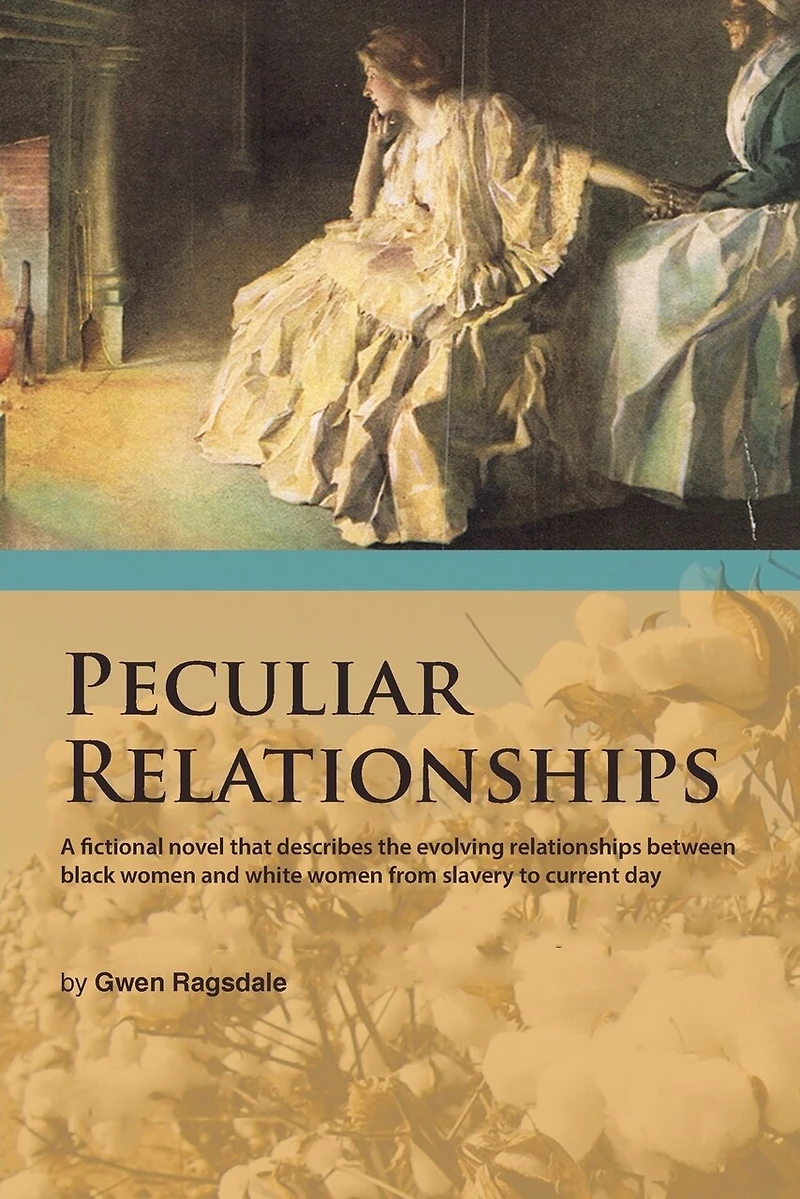 Peculiar Relationships: A Fi Ctional Novel That Describes the Evolving Relationships Between Black Women and White from Slavery to Curre