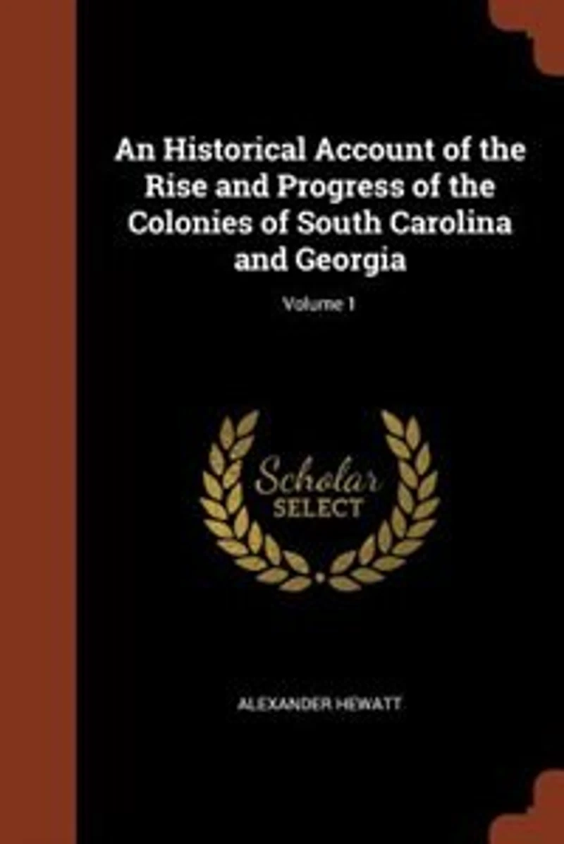 An Historical Account of the Rise and Progress Colonies South Carolina Georgia; Volume 1