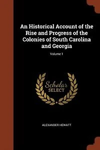 An Historical Account of the Rise and Progress Colonies South Carolina Georgia; Volume 1