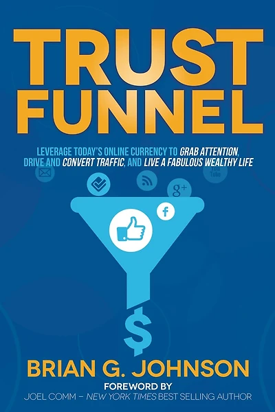 Trust Funnel: Leverage Today's Online Currency to Grab Attention, Drive and Convert Traffic, Live a Fabulous Wealthy Life
