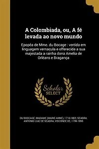 a Colombiada, ou, fé levada ao novo mundo: Epopêa de Mme. du Bocage : vertida em linguagem vernacula e offerecida sua majestada rainha don