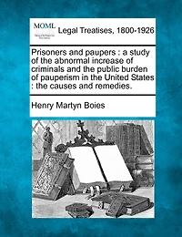 Prisoners and Paupers: A Study of the Abnormal Increase Criminals, Public Burden Pauperism United Sta