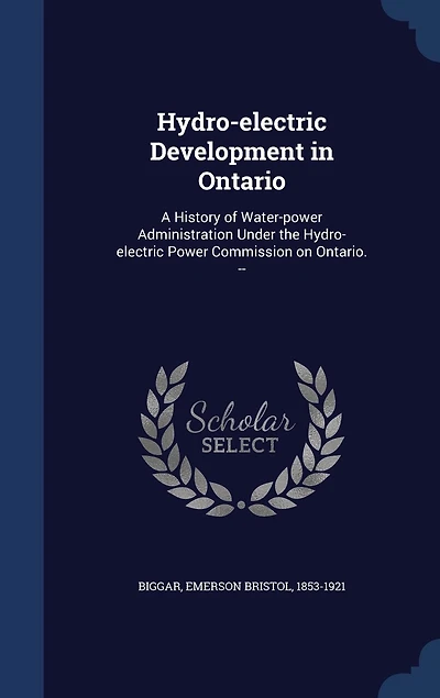 Hydro-electric Development in Ontario: A History of Water-power Administration Under the Hydro-electric Power Commission on Ontario. --