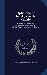 Hydro-electric Development in Ontario: A History of Water-power Administration Under the Hydro-electric Power Commission on Ontario. --