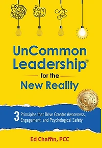 UnCommon Leadership(R) for the New Reality: 3 Principles That Drive Greater Awareness, Engagement, and Psychological Safety