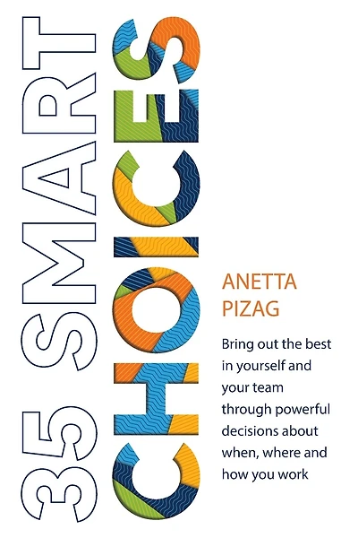 35 Smart Choices: Bring out the best in yourself and your team through powerful decisions about when, where and how you work