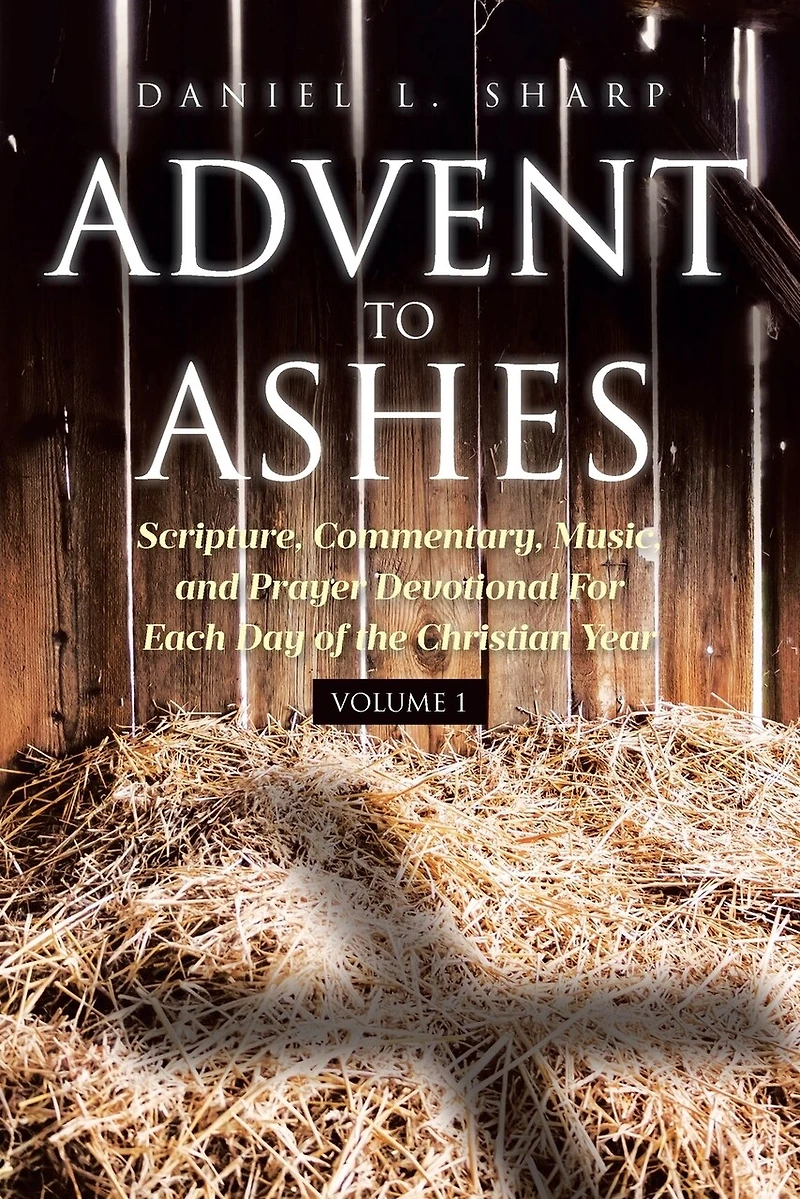 Advent to Ashes: Scripture, Commentary, Music, and Prayer Devotional For Each Day of the Christian Year