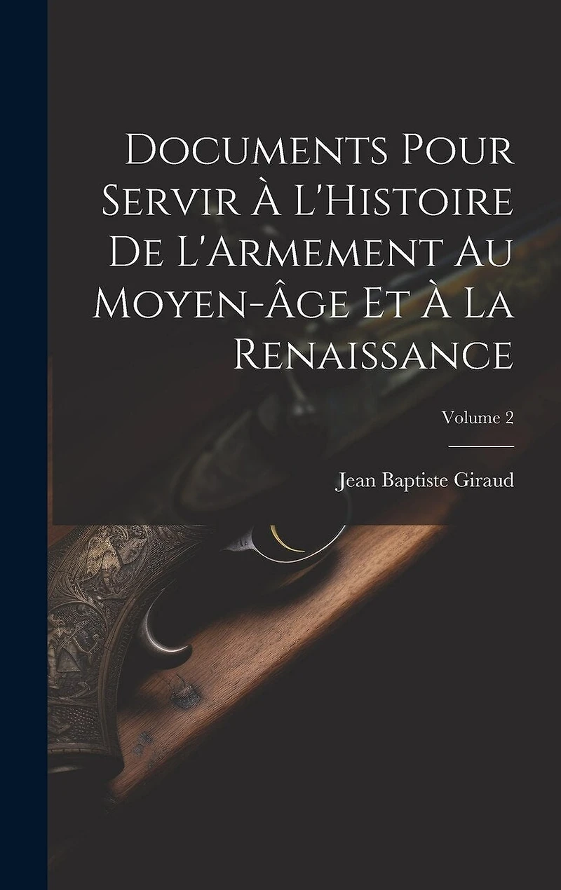Documents Pour Servir À L'Histoire De L'Armement Au Moyen-Âge Et À La Renaissance; Volume 2