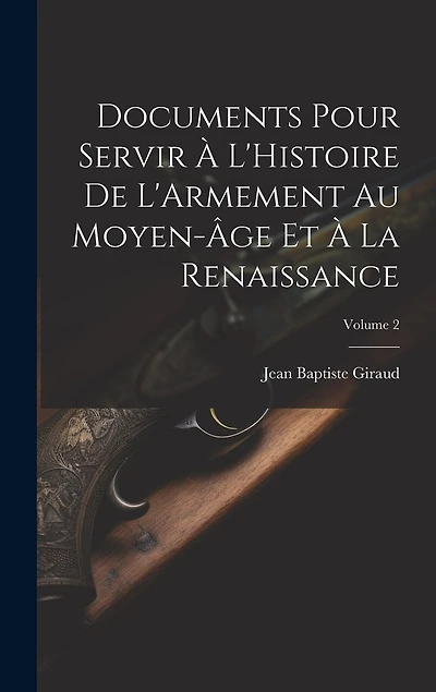 Documents Pour Servir À L'Histoire De L'Armement Au Moyen-Âge Et À La Renaissance; Volume 2
