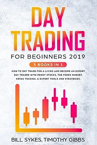 Day Trading for Beginners 2019: 3 BOOKS IN 1 - How to Day Trade for a Living and Become an Expert Day Trader With Penny Stocks, the Forex Market, Swing Trading, & Expert Tools and Strategies.