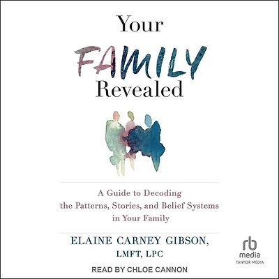 Your Family Revealed: A Guide to Decoding the Patterns, Stories, and Belief Systems