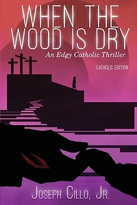 When The Wood Is Dry: An Edgy Catholic Thriller