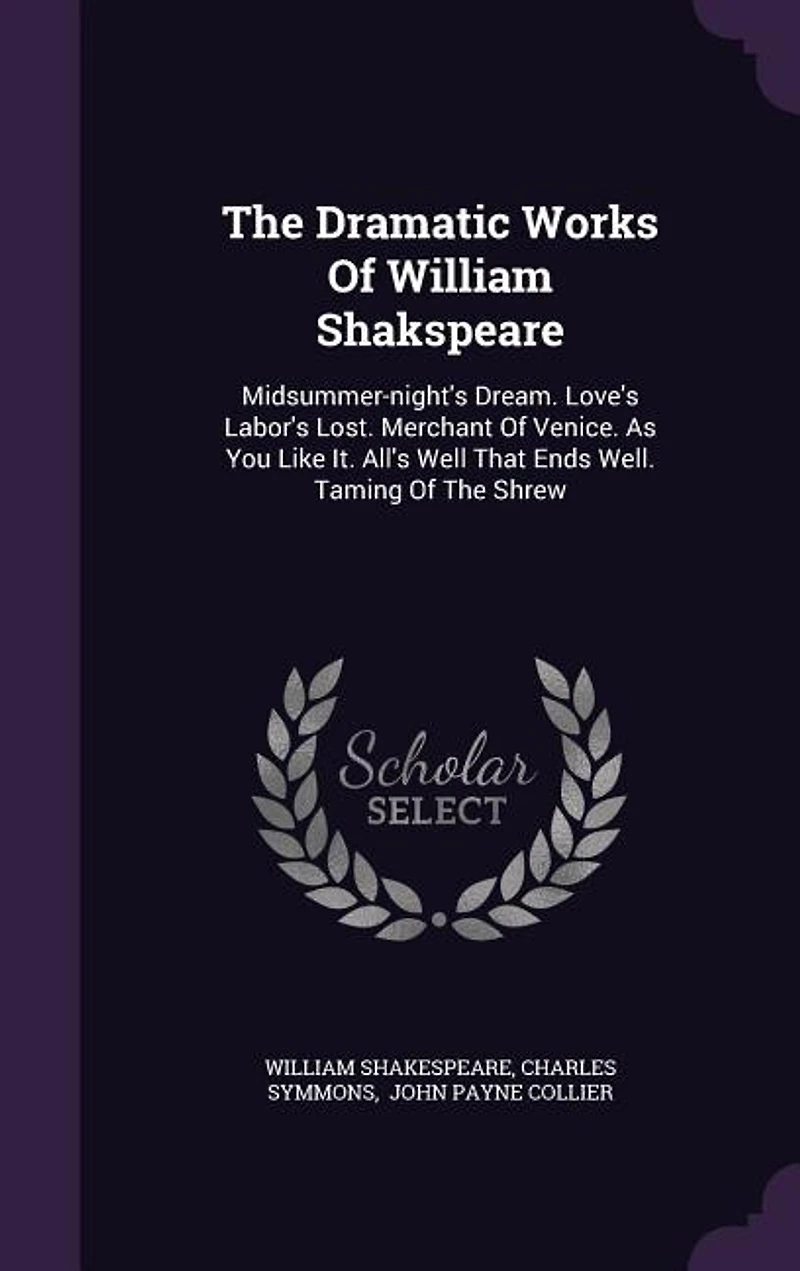 The Dramatic Works Of William Shakspeare: Midsummer-night's Dream. Love's Labor's Lost. Merchant Venice. As You Like It. All's Well That E