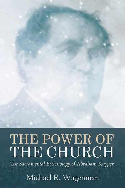 The Power of Church: Sacramental Ecclesiology Abraham Kuyper