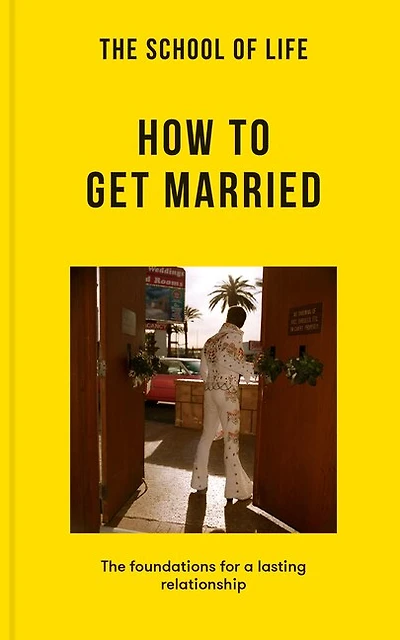 The School of Life: How to Get Married: The foundations for a lasting relationship