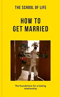 The School of Life: How to Get Married: The foundations for a lasting relationship