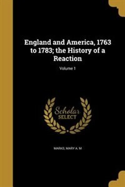 England and America, 1763 to 1783; the History of a Reaction; Volume 1