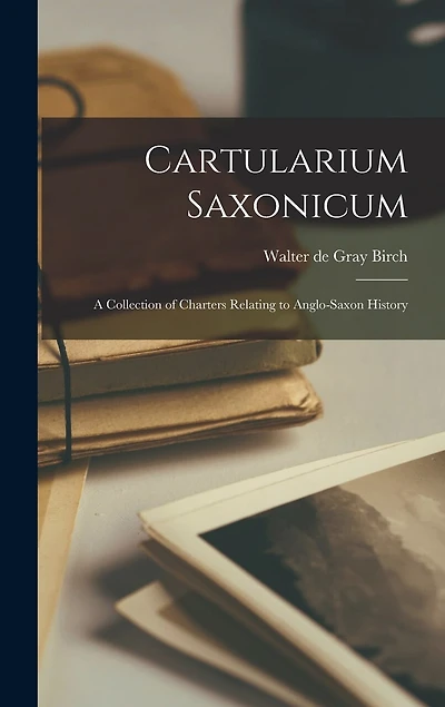 Cartularium Saxonicum: A Collection of Charters Relating to Anglo-Saxon History