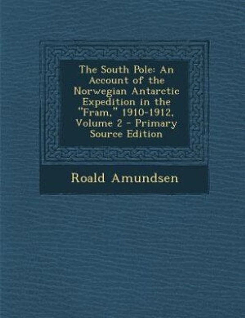 The South Pole: An Account of the Norwegian Antarctic Expedition in the Fram, 1910-1912, Volume 2