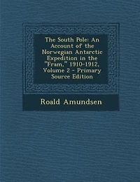 The South Pole: An Account of the Norwegian Antarctic Expedition in the Fram, 1910-1912, Volume 2
