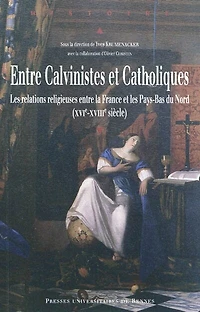 entre calvinistes et catholiques: les relations religieuses la France Pays-Bas du Nord (XVIe-XVIIIe siècle)
