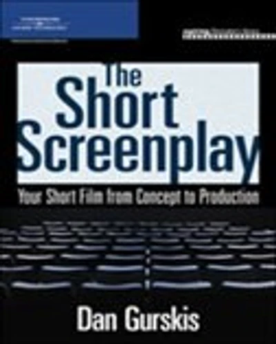 The Short Screenplay: Your Short Film From Concept To Production