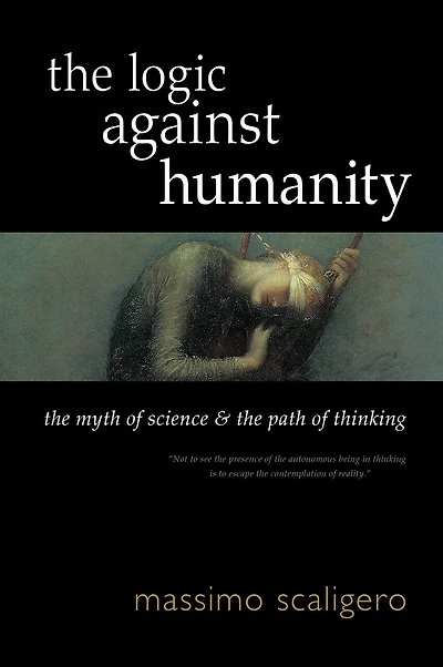The Logic Against Humanity: The Myth of Science and the Path of Thinking