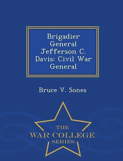 Brigadier General Jefferson C. Davis: Civil War General - War College Series