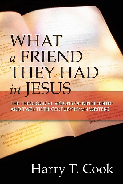 What A Friend They Had In Jesus: The Theological Visions Of Nineteenth And Twentieth-century Hymn Writers