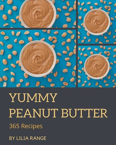 365 Yummy Peanut Butter Recipes: Let's Get Started with The Best Yummy Peanut Butter Cookbook!
