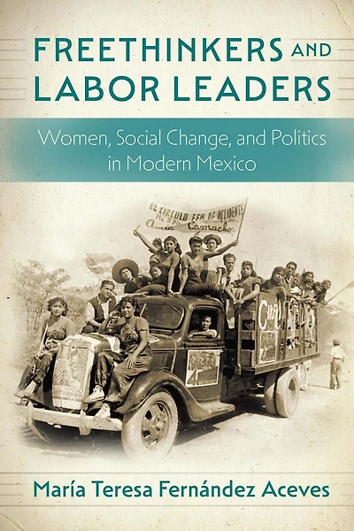 Freethinkers and Labor Leaders: Women, Social Change, Politics Modern Mexico