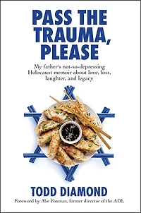 Pass the Trauma, Please: My Father's not-so-depressing Holocaust memoir about love, loss, laughter, and legacy