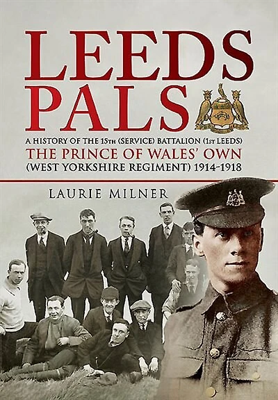 Leeds Pals: A History of The 15th (Service) Battalion (1st Leeds) Prince Wales's Own (West Yorkshire Regiment) 1914–1918