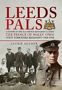 Leeds Pals: A History of The 15th (Service) Battalion (1st Leeds) Prince Wales's Own (West Yorkshire Regiment) 1914–1918