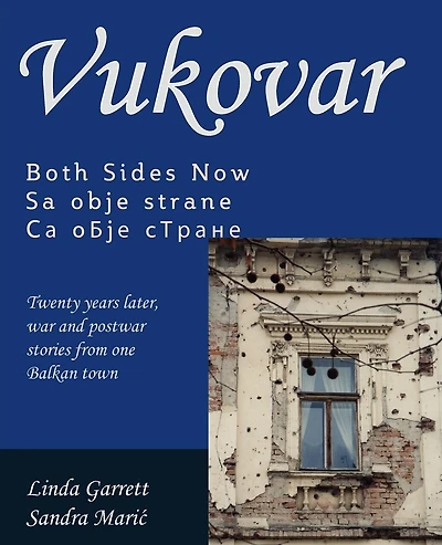 Vukovar Both Sides Now: Twenty years later, war and postwar stories from one Balkan town..