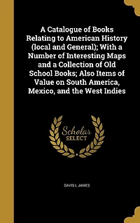 a Catalogue of Books Relating to American History (local and General); With Number Interesting Maps Collection Old School Books; Also Items Value on South America, Mexico, the West Indies