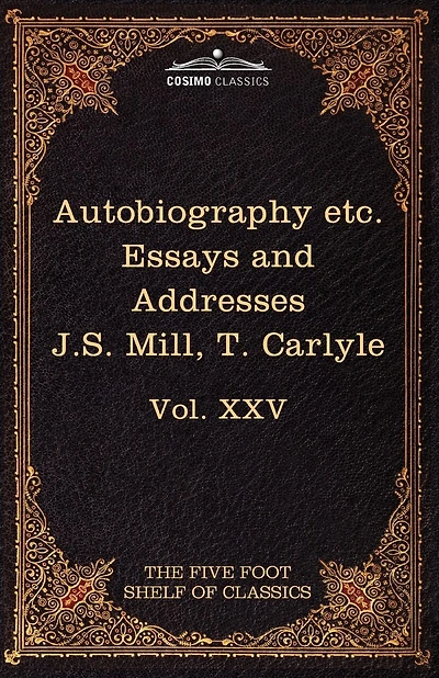 Autobiography of J.S. Mill & on Liberty; Characteristics, Inaugural Address at Edinburgh & Sir Walter Scott: The Five Foot Classics, Vol. XXV (in 51 V