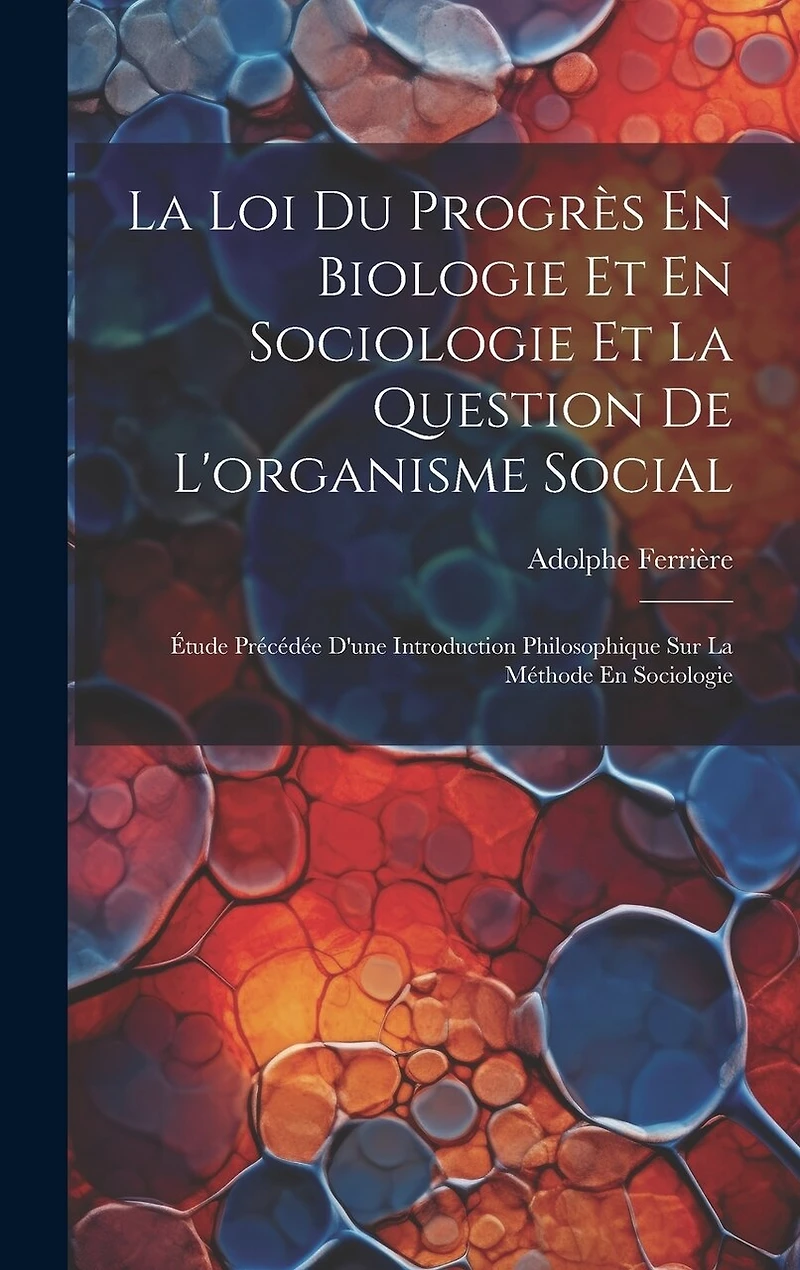 La Loi Du Progrès En Biologie Et En Sociologie Et La Question De L'organisme Social: Étude Précédée D'une Introduction Philosophique Sur La Méthode En Sociologie