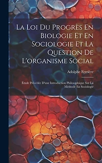 La Loi Du Progrès En Biologie Et En Sociologie Et La Question De L'organisme Social: Étude Précédée D'une Introduction Philosophique Sur La Méthode En Sociologie