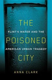 the Poisoned City: Flint's Water and American Urban Tragedy
