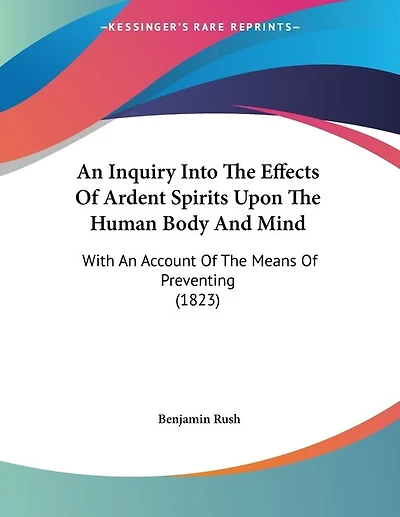 An Inquiry Into The Effects Of Ardent Spirits Upon The Human Body And Mind: With An Account Of The Means Of Preventing (1823)
