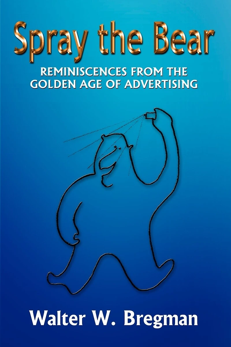 Spray the Bear: Reminiscences From Golden Age of Advertising