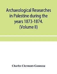 Archaeological researches in Palestine during the years 1873-1874. (Volume II)
