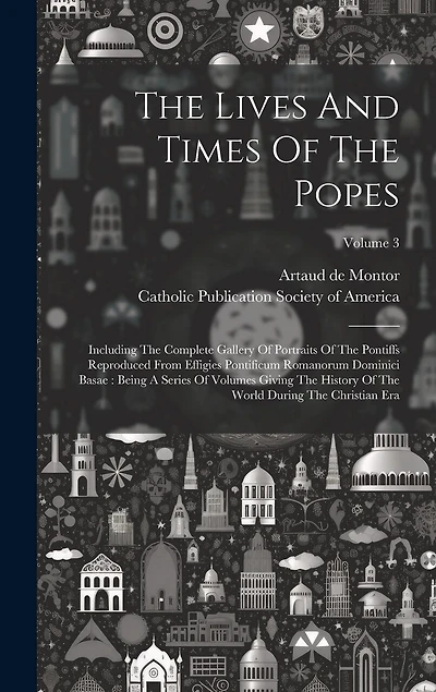 The Lives And Times Of The Popes: Including The Complete Gallery Of Portraits Of The Pontiffs Reproduced From Effigies Pontificum Romanorum Dominici Basae: Being A Series Of Volumes Giving The History Of The World During The Christian Era; Volume 3